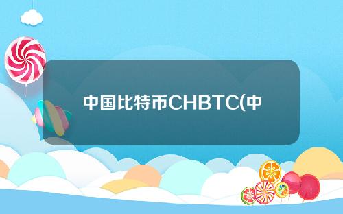 中国比特币CHBTC(中国比特币CHBTC)