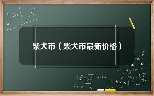 柴犬币（柴犬币最新价格）