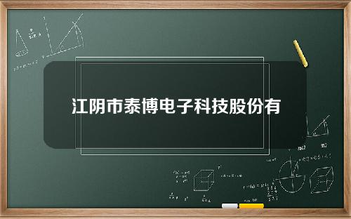 江阴市泰博电子科技股份有限公司(江阴泰博学校在哪里)