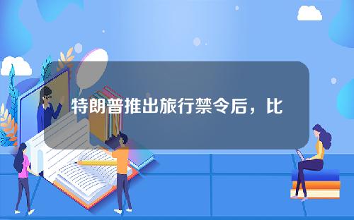 特朗普推出旅行禁令后，比特币到2020年将跌破5000英镑。