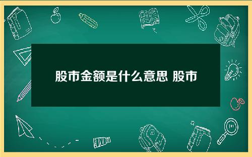 股市金额是什么意思 股市中金额是什么