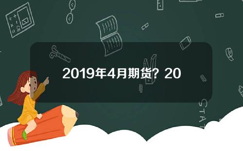 2019年4月期货？2019年期货时间