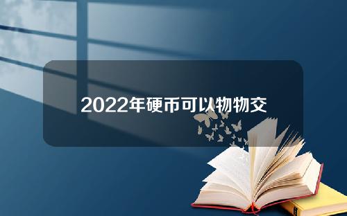 2022年硬币可以物物交换吗？