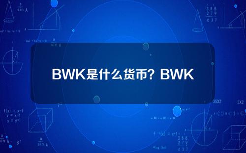 BWK是什么货币？BWK货币价格、总官网和网上交易平台介绍