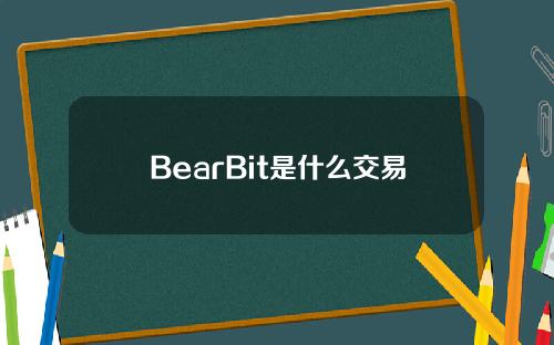 BearBit是什么交易所？BearBit交易所怎么样？