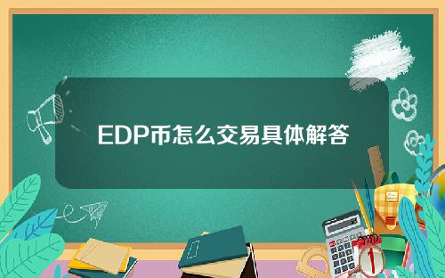 EDP币怎么交易具体解答和如何获得edc币细致分析