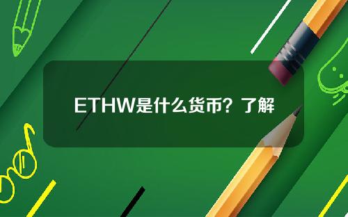 ETHW是什么货币？了解ETHW币及其发展过程