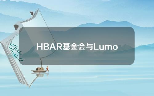 HBAR基金会与LumosLabs合作推出第二版HatchWeb3加速器
