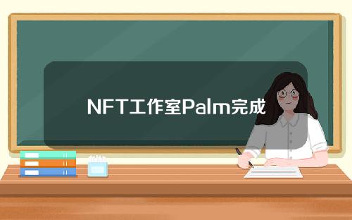 NFT工作室Palm完成了2700万美元的融资，微软& # 039；s M12领投。