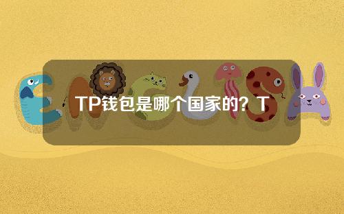 TP钱包是哪个国家的？TokenPocket钱包属于哪家公司？