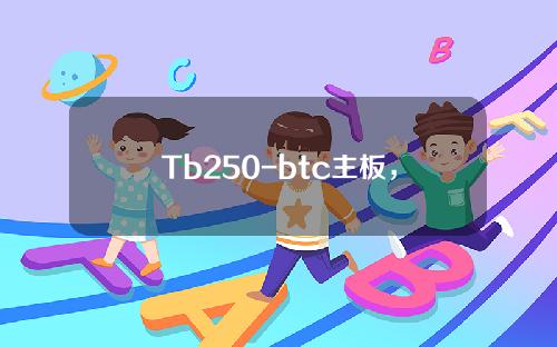 Tb250-btc主板，如何Tb250主板上9代u。