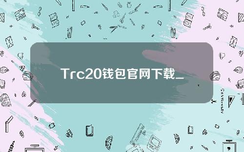 Trc20钱包官网下载_trc20钱包正式版下载v1.2.0