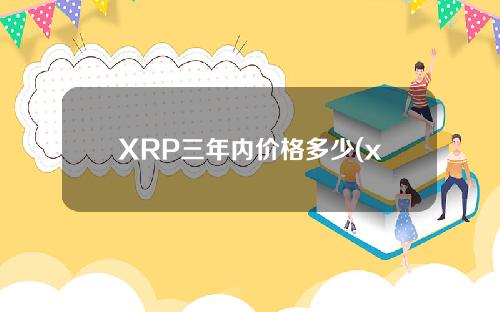 XRP三年内价格多少(xrp最高价格能涨到多少)