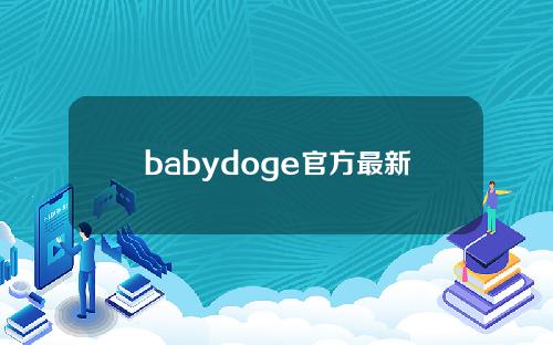 babydoge官方最新消息（babydoge的最新消息）