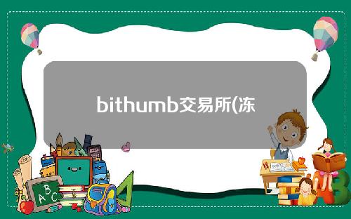 bithumb交易所(冻结一个月后，全球第五大数币交易所Bithumb有望重启账户开户)