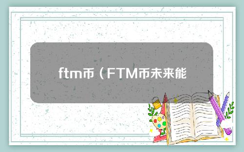 ftm币（FTM币未来能涨到多少）