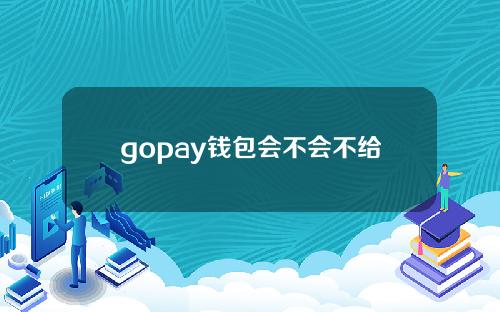 gopay钱包会不会不给钱(gopay钱包app)