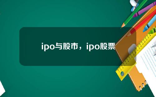 ipo与股市，ipo股票市场上是什么意思