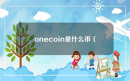 onecoin是什么币（onecoin吧）