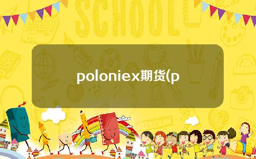 poloniex期货(poloniex交易所官网)