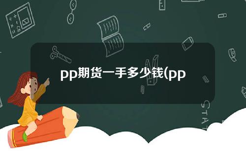 pp期货一手多少钱(pp期货是啥)
