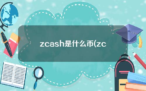 zcash是什么币(zcash是什么币未来前景和价值)
