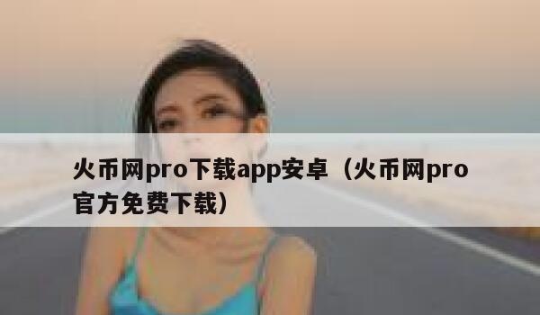 火币网pro下载app安卓（火币网pro官方免费下载）