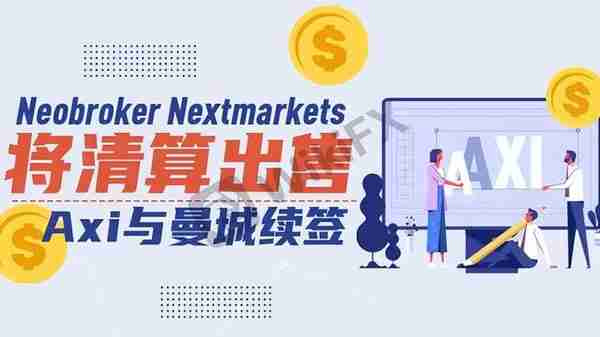 外汇天眼：Neobroker Nextmarkets将清算出售，Axi与曼城续签！